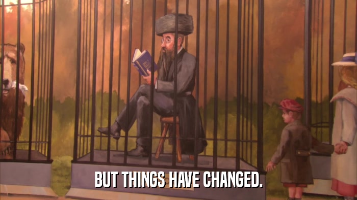 BUT THINGS HAVE CHANGED.  