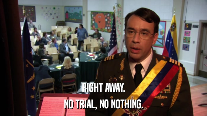 RIGHT AWAY. NO TRIAL, NO NOTHING. 