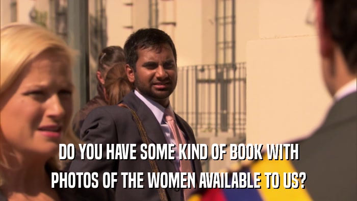 DO YOU HAVE SOME KIND OF BOOK WITH PHOTOS OF THE WOMEN AVAILABLE TO US? 