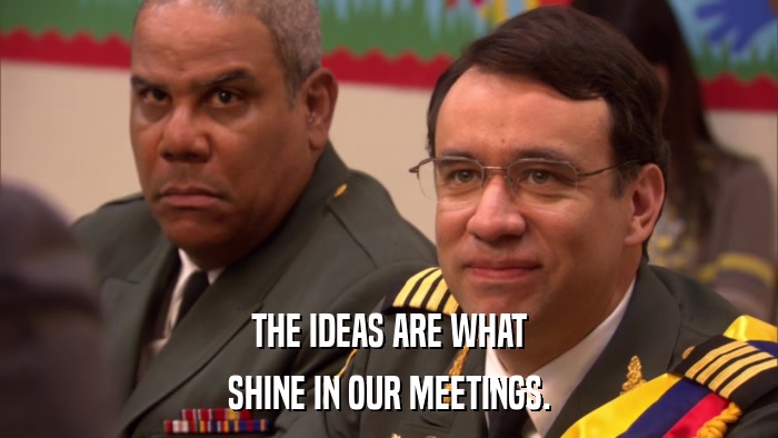 THE IDEAS ARE WHAT SHINE IN OUR MEETINGS. 