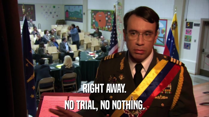 RIGHT AWAY. NO TRIAL, NO NOTHING. 