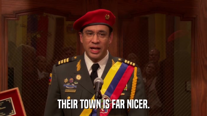 THEIR TOWN IS FAR NICER.  