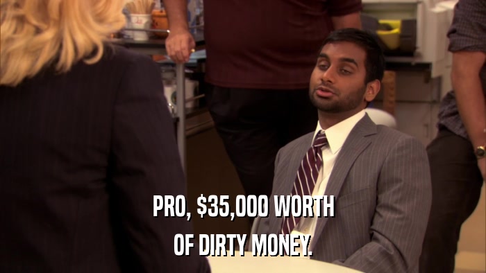 PRO, $35,000 WORTH OF DIRTY MONEY. 