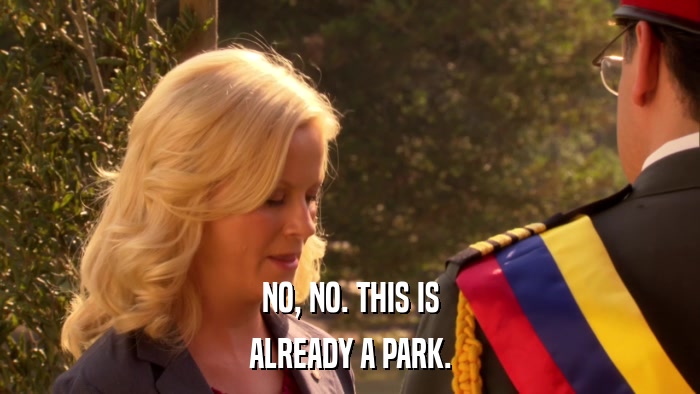 NO, NO. THIS IS ALREADY A PARK. 