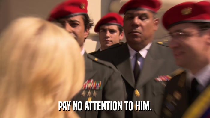PAY NO ATTENTION TO HIM.  