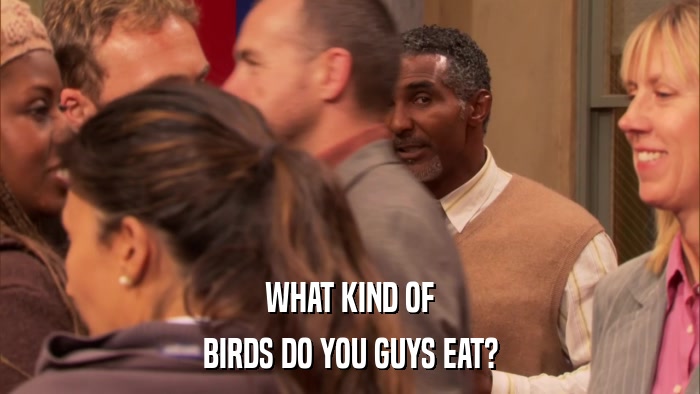 WHAT KIND OF BIRDS DO YOU GUYS EAT? 