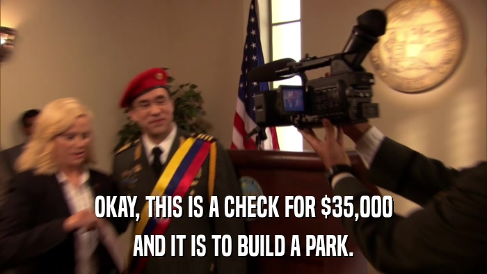 OKAY, THIS IS A CHECK FOR $35,000 AND IT IS TO BUILD A PARK. 