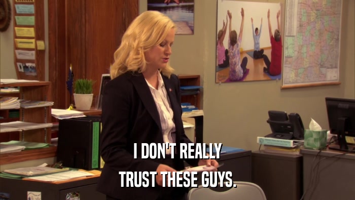 I DON'T REALLY TRUST THESE GUYS. 
