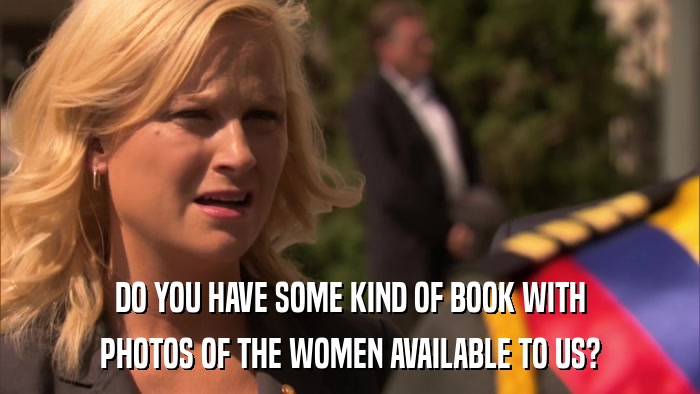 DO YOU HAVE SOME KIND OF BOOK WITH PHOTOS OF THE WOMEN AVAILABLE TO US? 