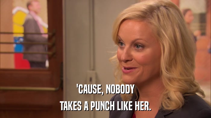 'CAUSE, NOBODY TAKES A PUNCH LIKE HER. 