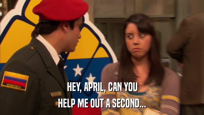 HEY, APRIL, CAN YOU HELP ME OUT A SECOND... 