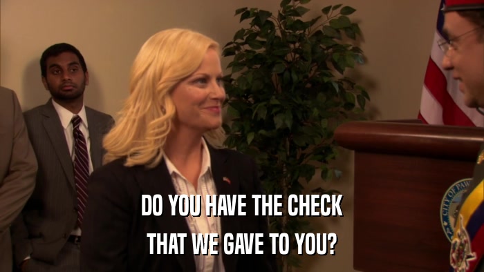 DO YOU HAVE THE CHECK THAT WE GAVE TO YOU? 