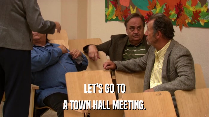 LET'S GO TO A TOWN HALL MEETING. 