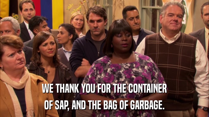 WE THANK YOU FOR THE CONTAINER OF SAP, AND THE BAG OF GARBAGE. 