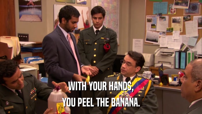 WITH YOUR HANDS, YOU PEEL THE BANANA. 