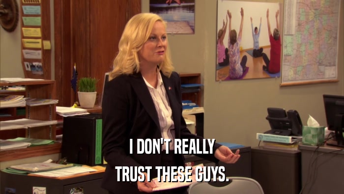 I DON'T REALLY TRUST THESE GUYS. 