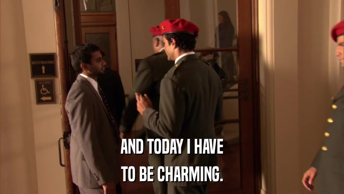 AND TODAY I HAVE TO BE CHARMING. 