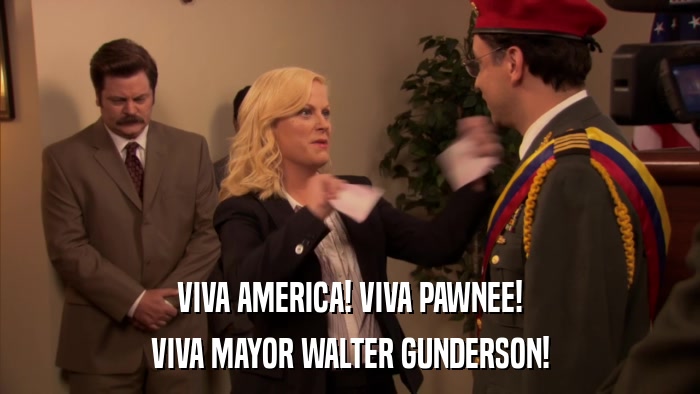 VIVA AMERICA! VIVA PAWNEE! VIVA MAYOR WALTER GUNDERSON! 