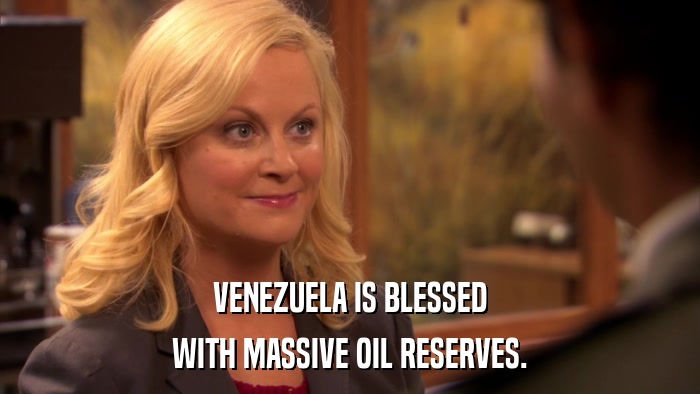VENEZUELA IS BLESSED WITH MASSIVE OIL RESERVES. 