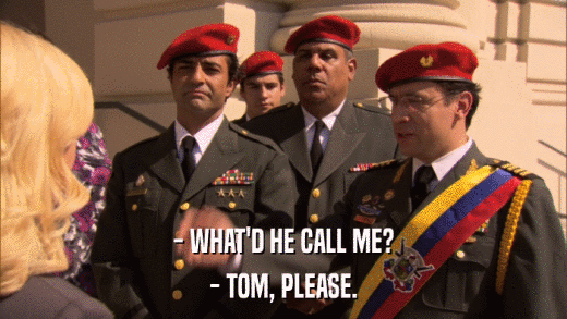 - WHAT'D HE CALL ME? - TOM, PLEASE. 