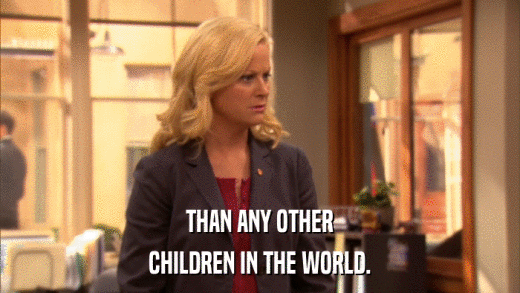 THAN ANY OTHER CHILDREN IN THE WORLD. 