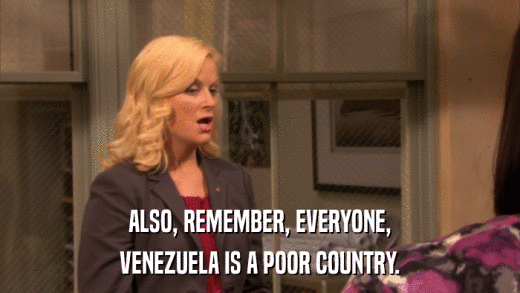 ALSO, REMEMBER, EVERYONE, VENEZUELA IS A POOR COUNTRY. 