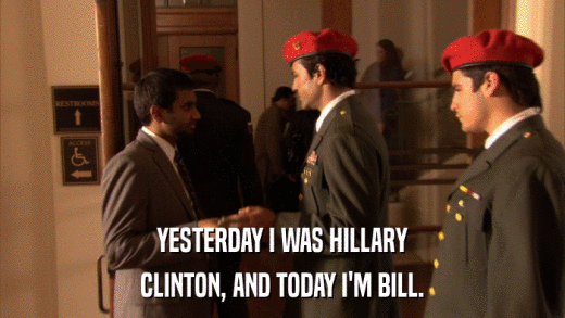 YESTERDAY I WAS HILLARY CLINTON, AND TODAY I'M BILL. 