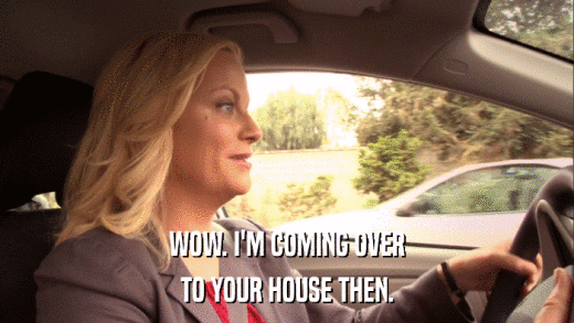 WOW. I'M COMING OVER TO YOUR HOUSE THEN. 