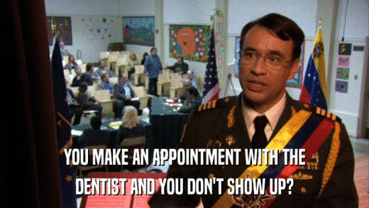 YOU MAKE AN APPOINTMENT WITH THE DENTIST AND YOU DON'T SHOW UP? 