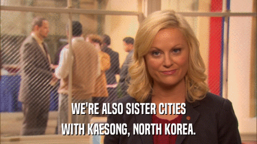 WE'RE ALSO SISTER CITIES WITH KAESONG, NORTH KOREA. 