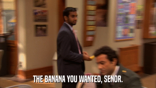 THE BANANA YOU WANTED, SENOR.  