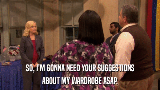 SO, I'M GONNA NEED YOUR SUGGESTIONS ABOUT MY WARDROBE ASAP. 