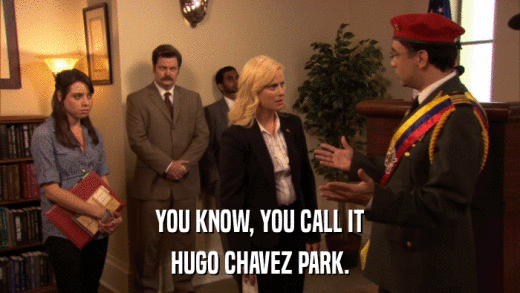 YOU KNOW, YOU CALL IT HUGO CHAVEZ PARK. 