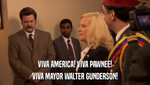 VIVA AMERICA! VIVA PAWNEE! VIVA MAYOR WALTER GUNDERSON! 
