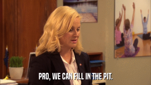 PRO, WE CAN FILL IN THE PIT.  
