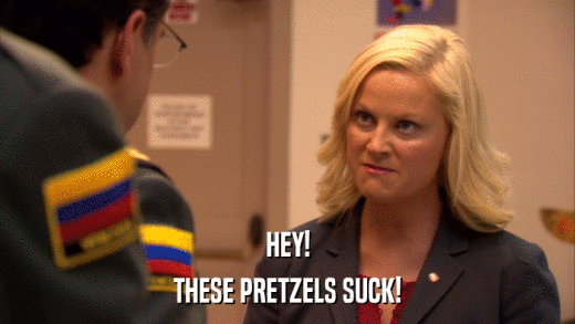 HEY! THESE PRETZELS SUCK! 