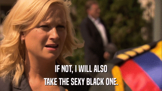 IF NOT, I WILL ALSO TAKE THE SEXY BLACK ONE. 