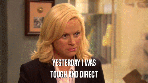 YESTERDAY I WAS TOUGH AND DIRECT 