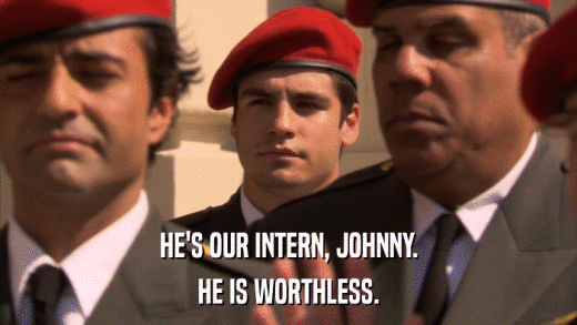 HE'S OUR INTERN, JOHNNY. HE IS WORTHLESS. 