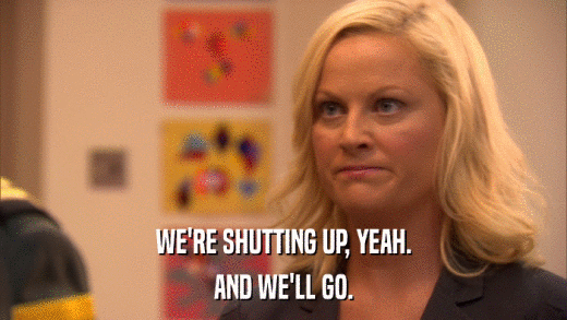 WE'RE SHUTTING UP, YEAH. AND WE'LL GO. 