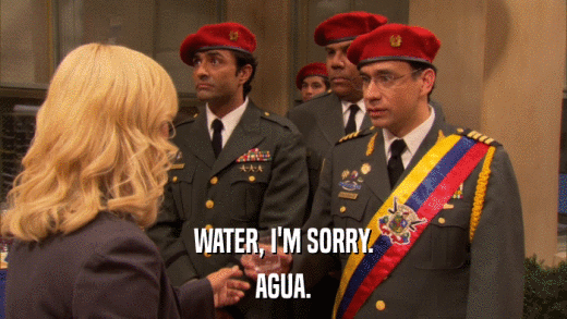 WATER, I'M SORRY. AGUA. 