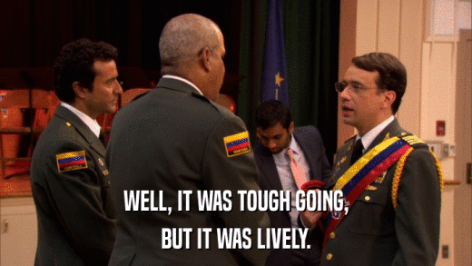 WELL, IT WAS TOUGH GOING, BUT IT WAS LIVELY. 