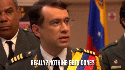 REALLY? NOTHING GETS DONE?  