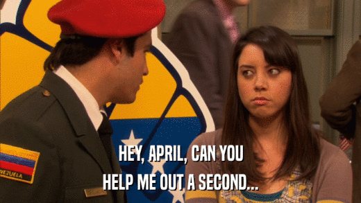 HEY, APRIL, CAN YOU HELP ME OUT A SECOND... 