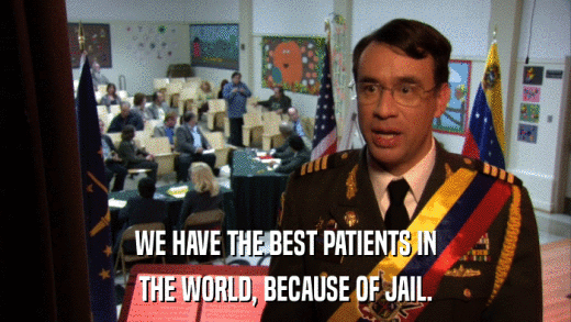 WE HAVE THE BEST PATIENTS IN THE WORLD, BECAUSE OF JAIL. 