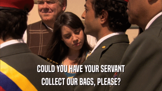 COULD YOU HAVE YOUR SERVANT COLLECT OUR BAGS, PLEASE? 