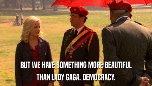 BUT WE HAVE SOMETHING MORE BEAUTIFUL THAN LADY GAGA. DEMOCRACY. 