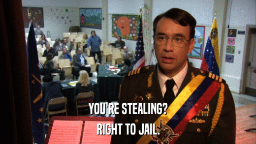YOU'RE STEALING? RIGHT TO JAIL. 