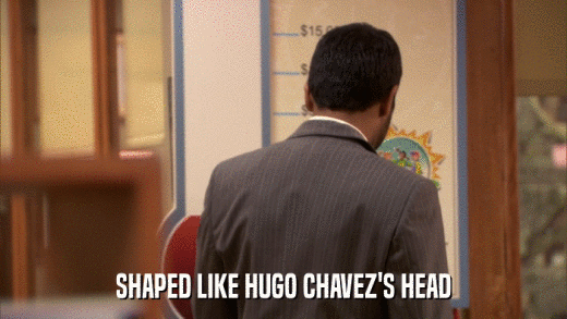 SHAPED LIKE HUGO CHAVEZ'S HEAD  