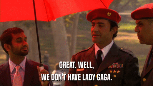 GREAT. WELL, WE DON'T HAVE LADY GAGA. 